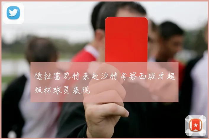 德拉富恩特亲赴沙特考察西班牙超级杯球员表现