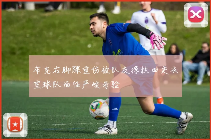 布克右脚踝重伤被队友搀扶回更衣室球队面临严峻考验