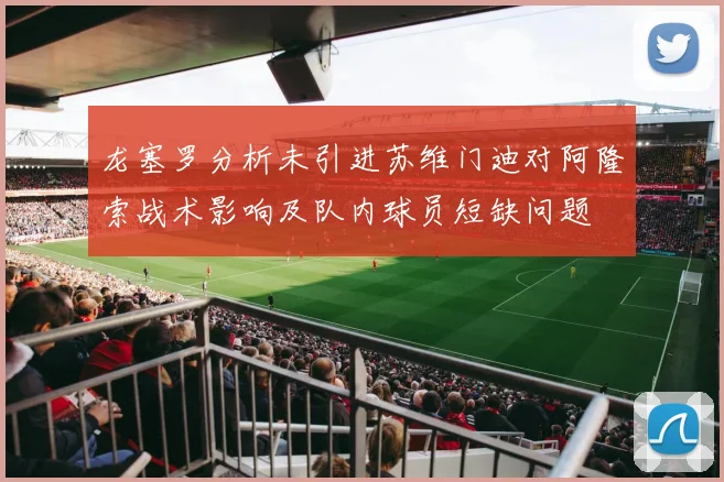 龙塞罗分析未引进苏维门迪对阿隆索战术影响及队内球员短缺问题
